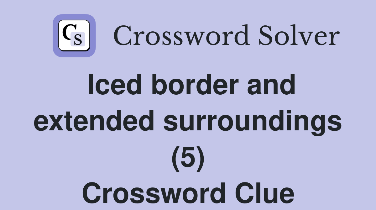 Iced border and extended surroundings (5) Crossword Clue Answers